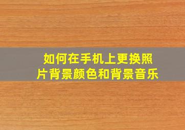 如何在手机上更换照片背景颜色和背景音乐