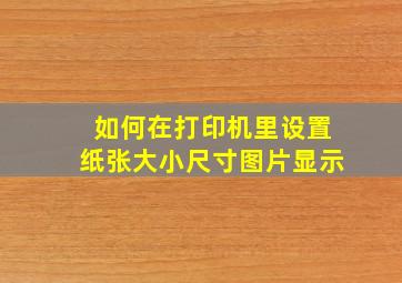 如何在打印机里设置纸张大小尺寸图片显示