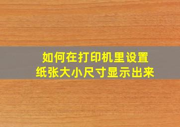 如何在打印机里设置纸张大小尺寸显示出来