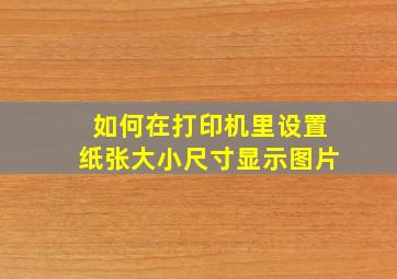 如何在打印机里设置纸张大小尺寸显示图片