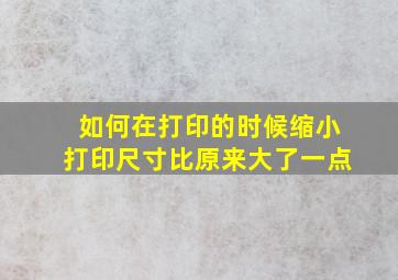 如何在打印的时候缩小打印尺寸比原来大了一点