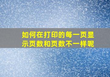 如何在打印的每一页显示页数和页数不一样呢