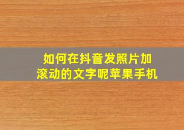 如何在抖音发照片加滚动的文字呢苹果手机