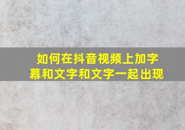 如何在抖音视频上加字幕和文字和文字一起出现