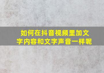 如何在抖音视频里加文字内容和文字声音一样呢