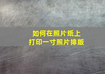 如何在照片纸上打印一寸照片排版