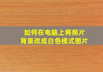 如何在电脑上将照片背景改成白色模式图片