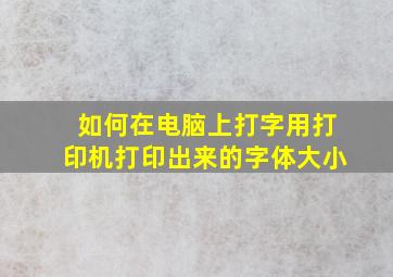 如何在电脑上打字用打印机打印出来的字体大小