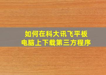 如何在科大讯飞平板电脑上下载第三方程序