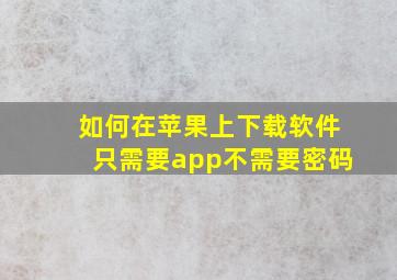 如何在苹果上下载软件只需要app不需要密码