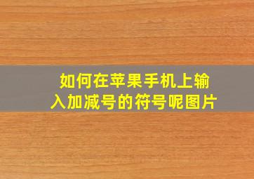 如何在苹果手机上输入加减号的符号呢图片