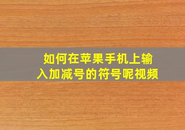 如何在苹果手机上输入加减号的符号呢视频