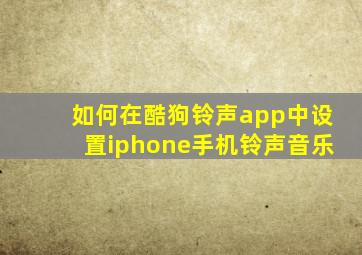 如何在酷狗铃声app中设置iphone手机铃声音乐