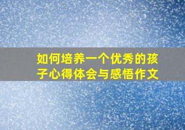 如何培养一个优秀的孩子心得体会与感悟作文