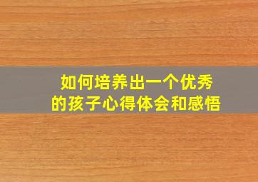 如何培养出一个优秀的孩子心得体会和感悟