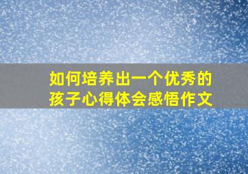 如何培养出一个优秀的孩子心得体会感悟作文