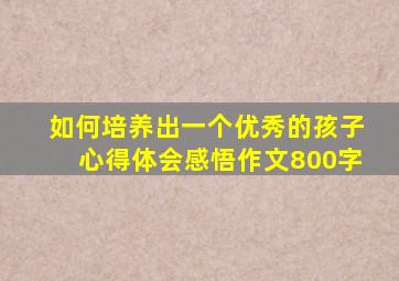 如何培养出一个优秀的孩子心得体会感悟作文800字