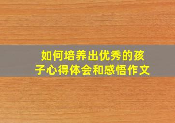 如何培养出优秀的孩子心得体会和感悟作文