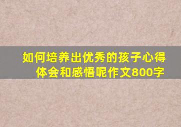 如何培养出优秀的孩子心得体会和感悟呢作文800字