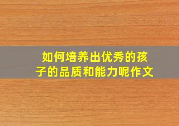 如何培养出优秀的孩子的品质和能力呢作文