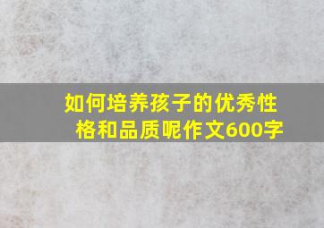 如何培养孩子的优秀性格和品质呢作文600字