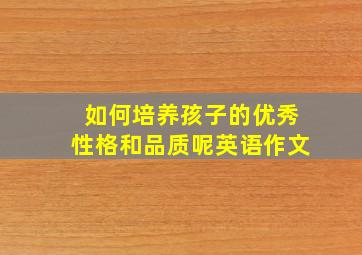 如何培养孩子的优秀性格和品质呢英语作文