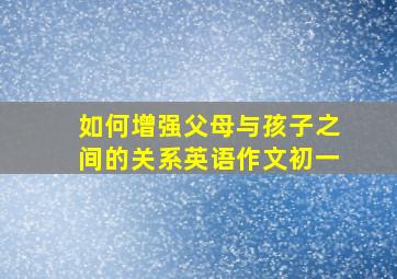 如何增强父母与孩子之间的关系英语作文初一