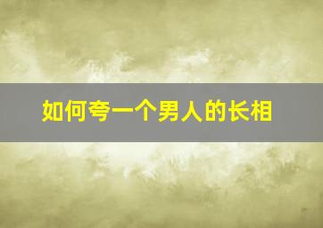 如何夸一个男人的长相