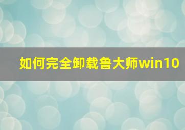 如何完全卸载鲁大师win10