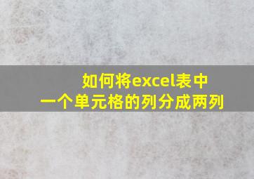 如何将excel表中一个单元格的列分成两列