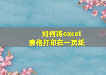 如何将excel表格打印在一页纸