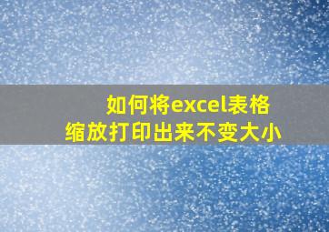 如何将excel表格缩放打印出来不变大小