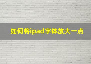 如何将ipad字体放大一点