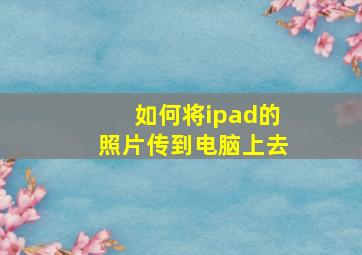 如何将ipad的照片传到电脑上去