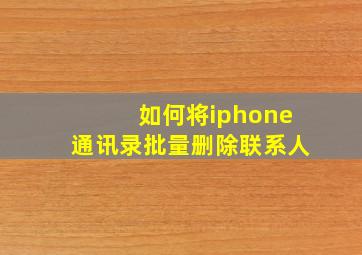 如何将iphone通讯录批量删除联系人