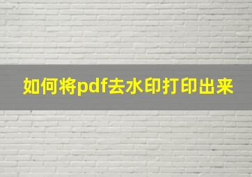 如何将pdf去水印打印出来