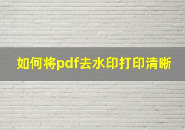 如何将pdf去水印打印清晰