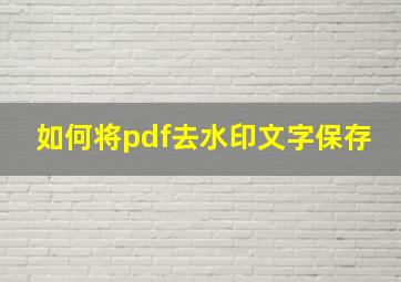 如何将pdf去水印文字保存