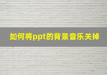 如何将ppt的背景音乐关掉