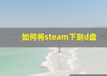 如何将steam下到d盘