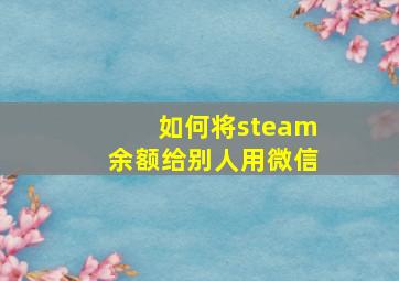 如何将steam余额给别人用微信