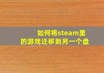 如何将steam里的游戏迁移到另一个盘