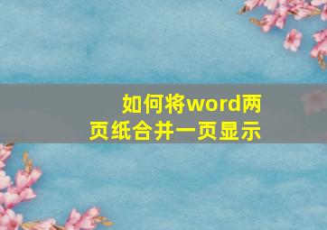 如何将word两页纸合并一页显示