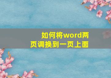 如何将word两页调换到一页上面