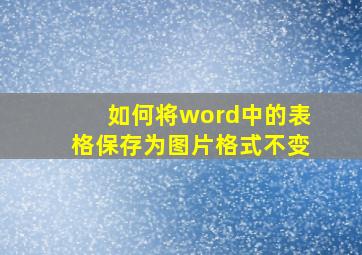 如何将word中的表格保存为图片格式不变