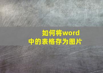 如何将word中的表格存为图片