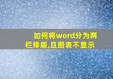 如何将word分为两栏排版,且图表不显示