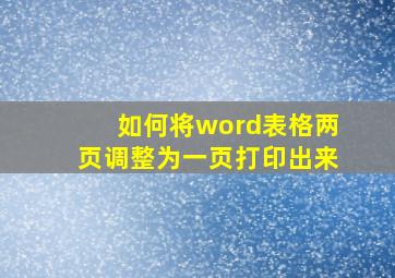 如何将word表格两页调整为一页打印出来