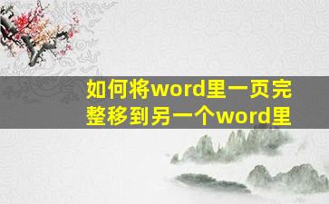 如何将word里一页完整移到另一个word里