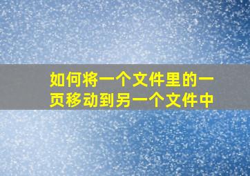 如何将一个文件里的一页移动到另一个文件中